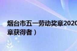 烟台市五一劳动奖章2020（朱延平 烟台市“五一”劳动奖章获得者）