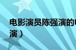 电影演员陈强演的电影（陈强 导演、动作导演）