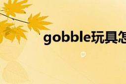 gobble玩具怎么玩（Gobble）