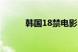 韩国18禁电影（韩国18禁电影）