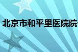 北京市和平里医院院长（北京市和平里医院）