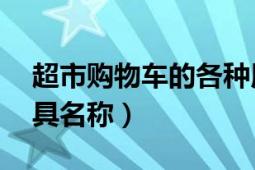 超市购物车的各种用途（购物车 超市购物用具名称）