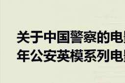 关于中国警察的电影2019（我是警察 2019年公安英模系列电影）