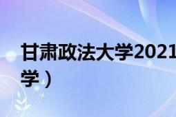 甘肃政法大学2021录取分数线（甘肃政法大学）