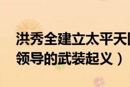 洪秀全建立太平天国首都（金田起义 洪秀全领导的武装起义）