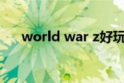 world war z好玩吗（World War Z）