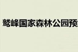 鹫峰国家森林公园预约（鹫峰国家森林公园）