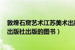 敦煌石窟艺术江苏美术出版社（敦煌文化 2015年江苏人民出版社出版的图书）