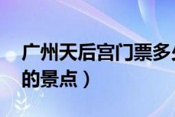 广州天后宫门票多少（天后宫 广东省广州市的景点）