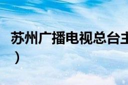 苏州广播电视总台主持人（苏州广播电视总台）