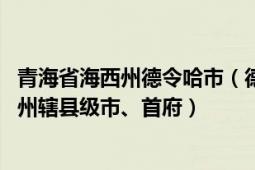 青海省海西州德令哈市（德令哈 青海省海西蒙古族藏族自治州辖县级市、首府）