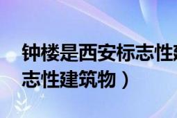 钟楼是西安标志性建筑（西安钟鼓楼 西安标志性建筑物）