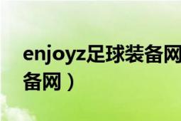 enjoyz足球装备网怎么样（ENJOYZ足球装备网）