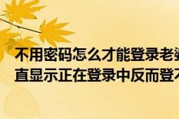 不用密码怎么才能登录老婆的微信（为什么输入微信密码一直显示正在登录中反而登不上去呢）