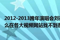 2012-2013跨年演唱会刘德华在湖南卫视上的节目视频为什么在各大视频网站找不到是怎么了（因为什么原因）