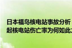 日本福岛核电站事故分析（日本福岛第一核电站工伤达269起核电站伤亡率为何如此之高）