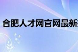 合肥人才网官网最新招聘信息（合肥人才网）