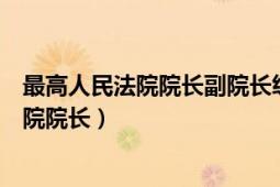 最高人民法院院长副院长级别（中华人民共和国最高人民法院院长）