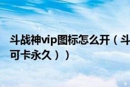 斗战神vip图标怎么开（斗战神VIP图标怎么点亮教程（亲测可卡永久））