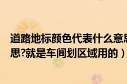 道路地标颜色代表什么意思（地标线的各种颜色代表什么意思?就是车间划区域用的）