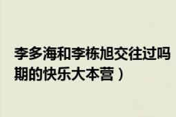 李多海和李栋旭交往过吗（李多海和李东旭什么时候上过哪期的快乐大本营）