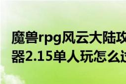 魔兽rpg风云大陆攻略（魔兽RPG风云2-七武器2.15单人玩怎么过）