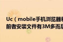 Uc（mobile手机浏览器和Uc 浏览器有什么区别吗 为什么前者安装文件有3M多而后者只有几百kb而已）