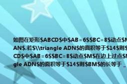 如图在矩形$ABCD$中$AB=6$$BC=8$动点$M$在边上过点$M$作$MN\bot（AM$交边$CD$于点$N$连接$AN$.若$\triangle ADN$的面积等于$14$则$BM$的长等于＿＿＿＿＿＿.