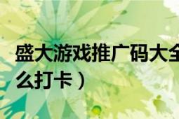 盛大游戏推广码大全（盛大游戏分红推广员怎么打卡）