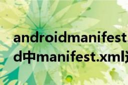 androidmanifest.xml文件的认识（android中manifest.xml这个文件在哪）