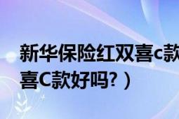 新华保险红双喜c款是真的吗（新华保险红双喜C款好吗?）