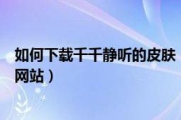 如何下载千千静听的皮肤（求一个千千静听动漫皮肤下载的网站）