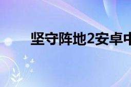 坚守阵地2安卓中文版（坚守阵地2）