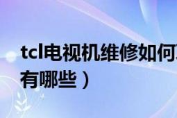 tcl电视机维修如何联系（tcl电话机维修方法有哪些）