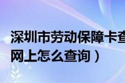 深圳市劳动保障卡查询（深圳市劳动保障卡在网上怎么查询）