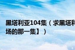 黑塔利亚104集（求黑塔利亚伪103集,哪都搜不到.【小香出场的那一集】）