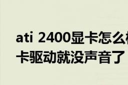 ati 2400显卡怎么样（ATI2400PRO装了显卡驱动就没声音了）