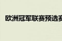 欧洲冠军联赛预选赛数据（欧洲冠军联赛）