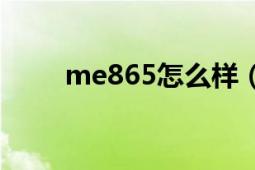 me865怎么样（ME863多少钱了）