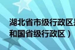 湖北省市级行政区是哪里（湖北 中华人民共和国省级行政区）