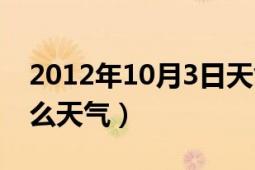 2012年10月3日天气（2012年10月1日是什么天气）