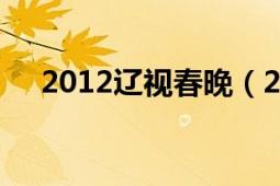 2012辽视春晚（2012辽视春晚节目单）