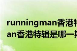 runningman香港特辑是哪一期（runningman香港特辑是哪一期）