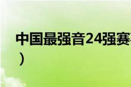 中国最强音24强赛事（中国最强音24强歌单）