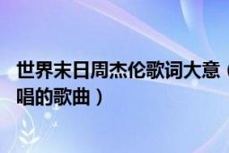 世界末日周杰伦歌词大意（世界末日 周杰伦作词、作曲、演唱的歌曲）