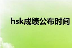 hsk成绩公布时间（HSK成绩查询时间）