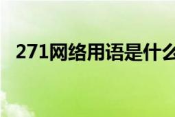 271网络用语是什么意思（271 网络用语）