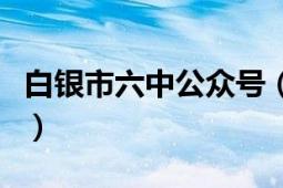 白银市六中公众号（白银市六中的网站是什么）