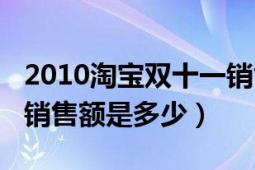 2010淘宝双十一销售额（2015年双十一淘宝销售额是多少）