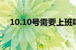 10.10号需要上班吗（10号11号上班吗）